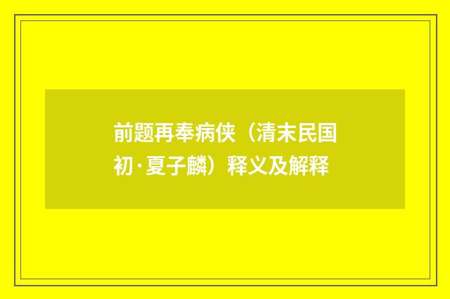 前题再奉病侠（清末民国初·夏子麟）释义及解释