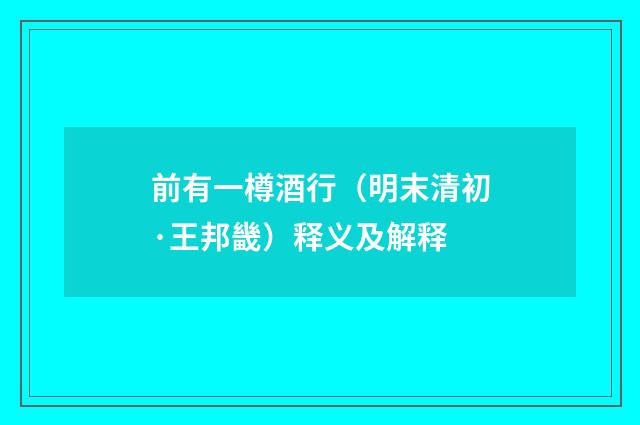 前有一樽酒行（明末清初·王邦畿）释义及解释