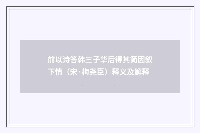 前以诗答韩三子华后得其简因叙下情（宋·梅尧臣）释义及解释