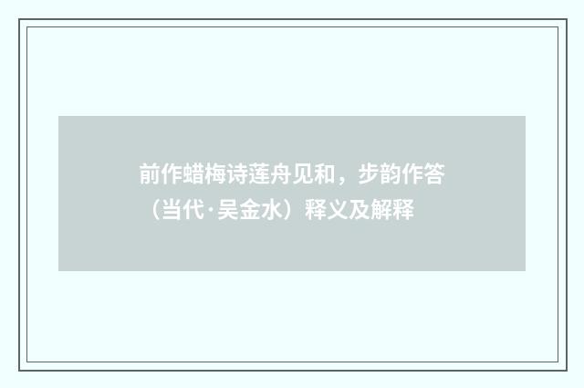 前作蜡梅诗莲舟见和，步韵作答（当代·吴金水）释义及解释