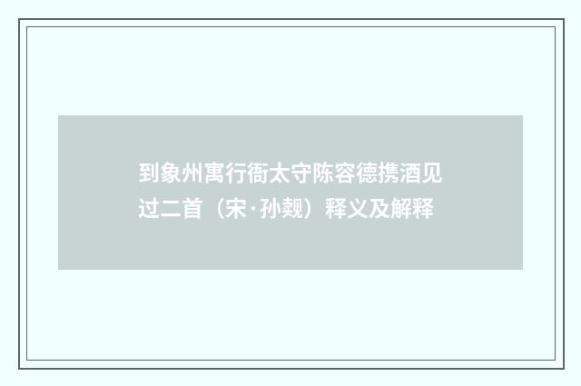 到象州寓行衙太守陈容德携酒见过二首（宋·孙觌）释义及解释