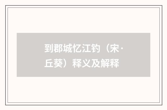 到郡城忆江钓（宋·丘葵）释义及解释