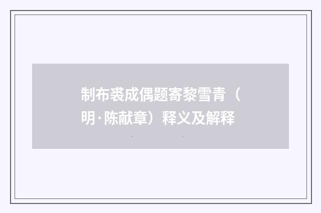 制布裘成偶题寄黎雪青（明·陈献章）释义及解释