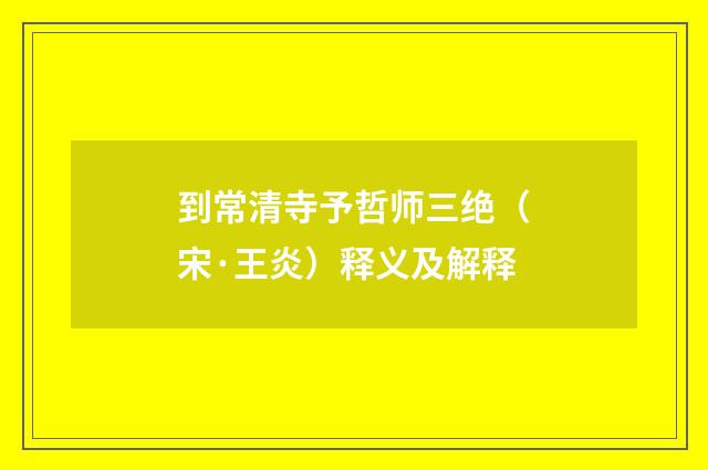 到常清寺予哲师三绝（宋·王炎）释义及解释