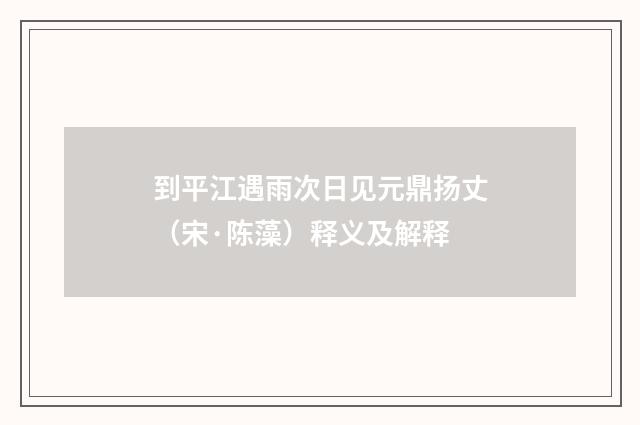 到平江遇雨次日见元鼎扬丈（宋·陈藻）释义及解释