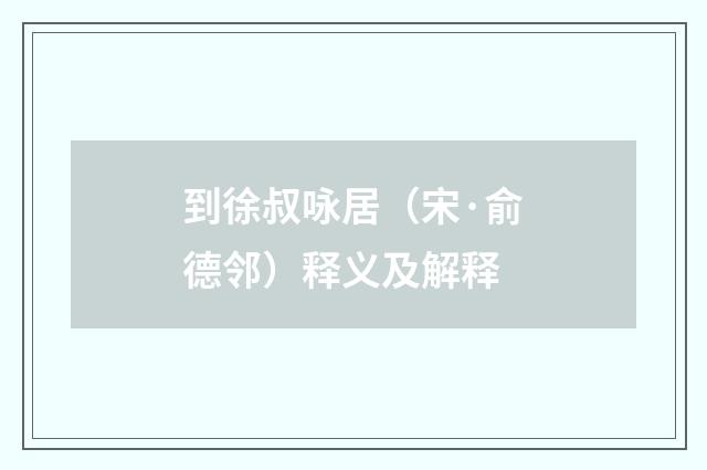 到徐叔咏居（宋·俞德邻）释义及解释
