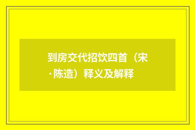 到房交代招饮四首（宋·陈造）释义及解释