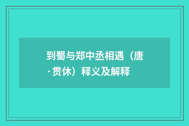 到蜀与郑中丞相遇（唐·贯休）释义及解释