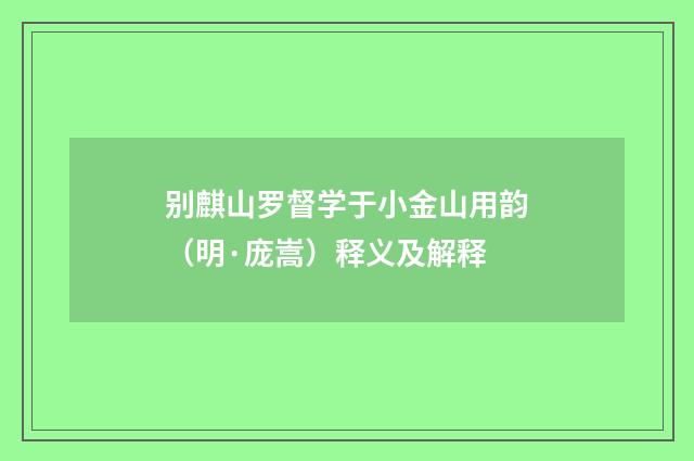 别麒山罗督学于小金山用韵（明·庞嵩）释义及解释