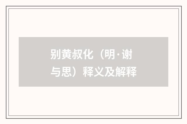 别黄叔化（明·谢与思）释义及解释