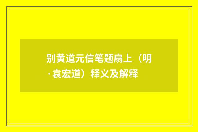 别黄道元信笔题扇上（明·袁宏道）释义及解释