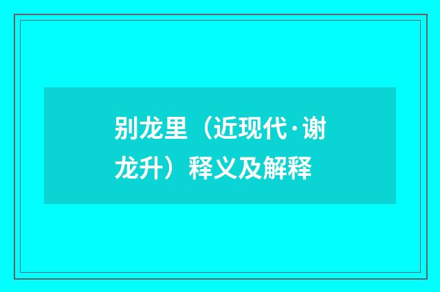 别龙里（近现代·谢龙升）释义及解释