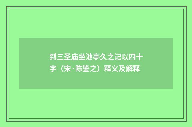 到三圣庙坐池亭久之记以四十字（宋·陈鉴之）释义及解释