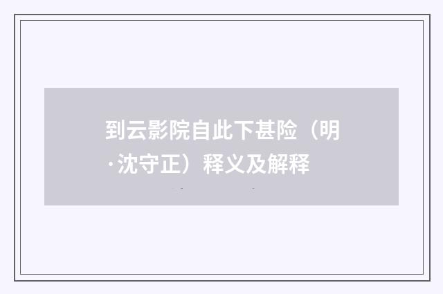 到云影院自此下甚险（明·沈守正）释义及解释