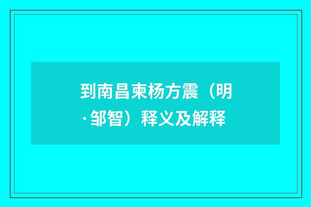 到南昌柬杨方震（明·邹智）释义及解释