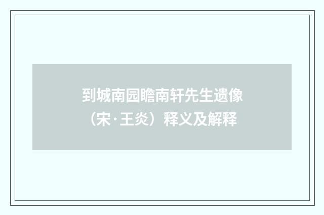 到城南园瞻南轩先生遗像（宋·王炎）释义及解释