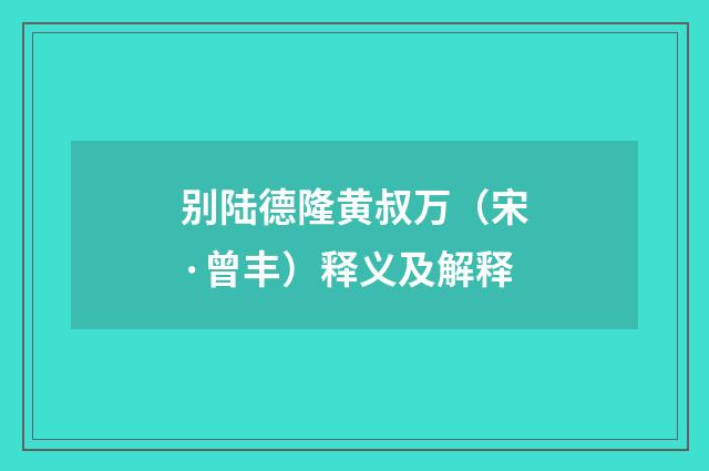 别陆德隆黄叔万（宋·曾丰）释义及解释