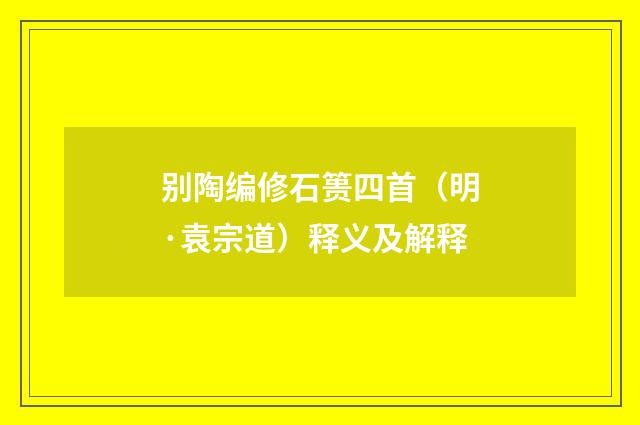 别陶编修石篑四首（明·袁宗道）释义及解释