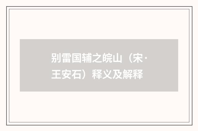 别雷国辅之皖山（宋·王安石）释义及解释