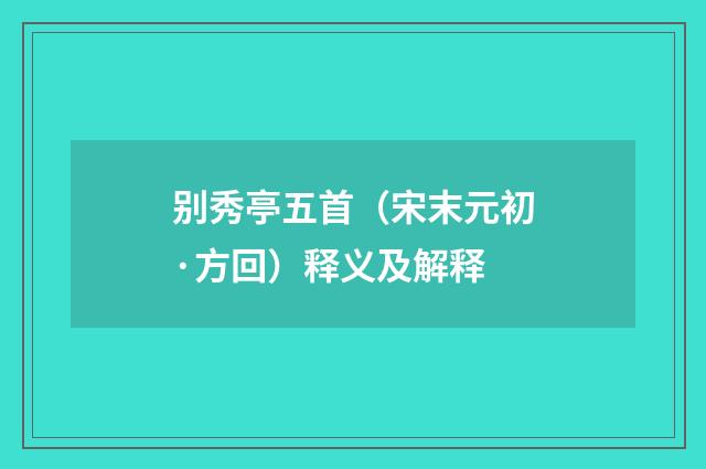 别秀亭五首（宋末元初·方回）释义及解释