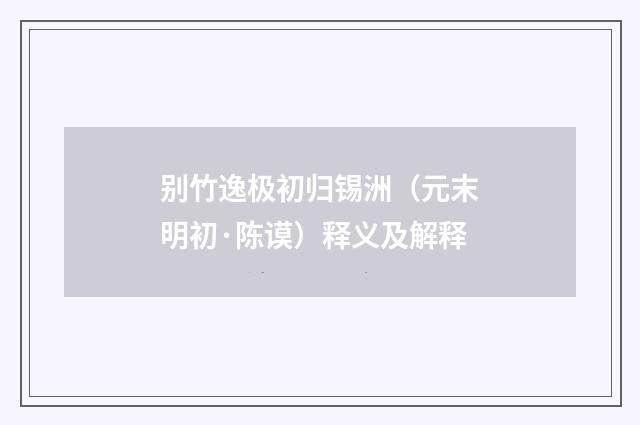 别竹逸极初归锡洲（元末明初·陈谟）释义及解释