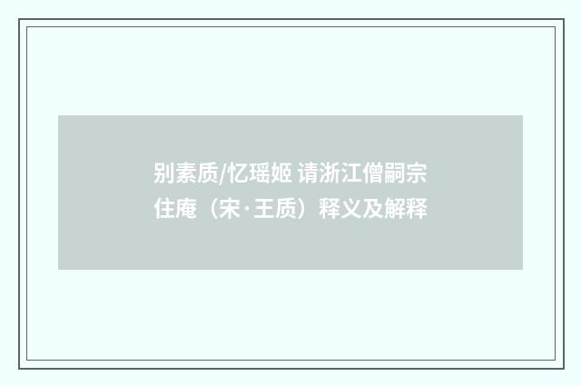 别素质/忆瑶姬 请浙江僧嗣宗住庵（宋·王质）释义及解释