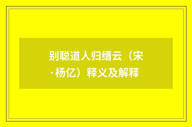 别聪道人归缙云（宋·杨亿）释义及解释