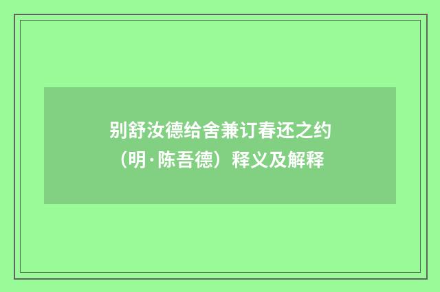 别舒汝德给舍兼订春还之约（明·陈吾德）释义及解释