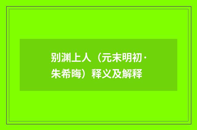 别渊上人（元末明初·朱希晦）释义及解释