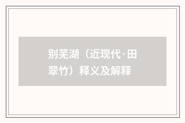 别芜湖（近现代·田翠竹）释义及解释