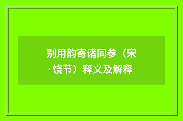 别用韵寄诸同参（宋·饶节）释义及解释