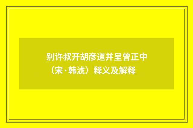 别许叔开胡彦道并呈曾正中（宋·韩淲）释义及解释