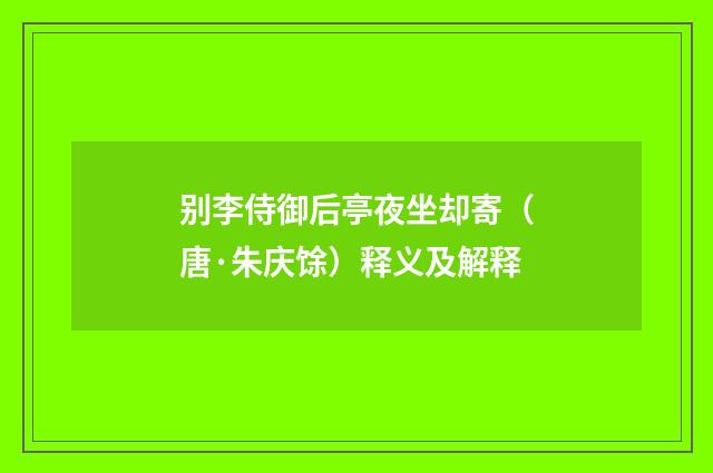 别李侍御后亭夜坐却寄（唐·朱庆馀）释义及解释