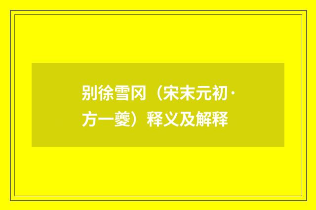 别徐雪冈（宋末元初·方一夔）释义及解释