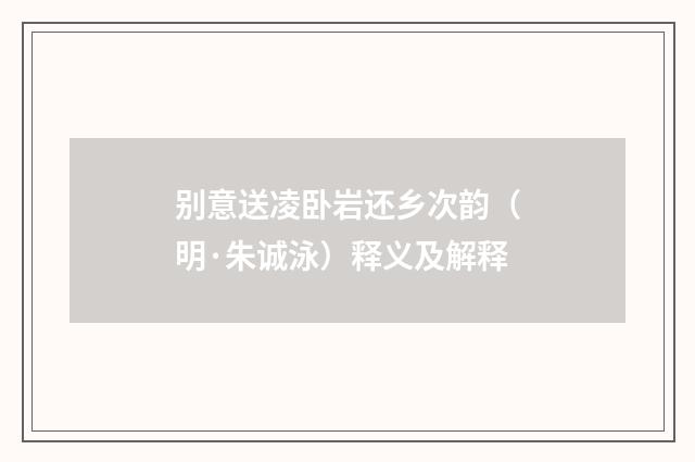 别意送凌卧岩还乡次韵（明·朱诚泳）释义及解释