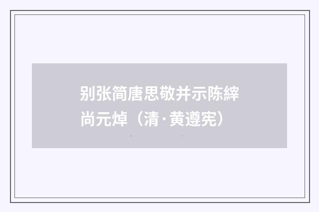 别张简唐思敬并示陈縡尚元焯（清·黄遵宪）