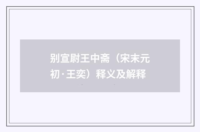 别宣尉王中斋（宋末元初·王奕）释义及解释