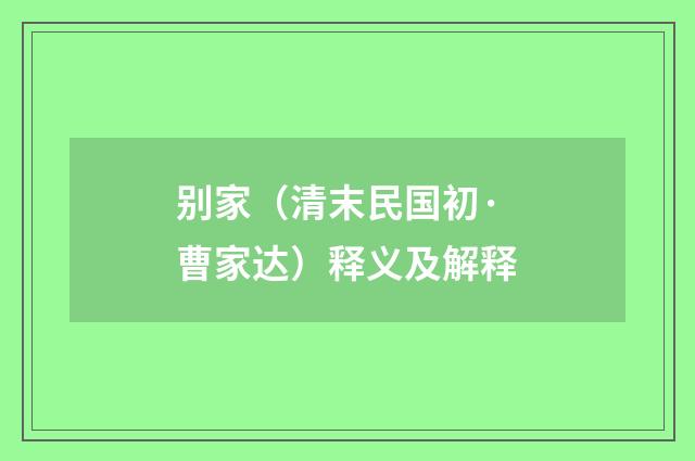 别家（清末民国初·曹家达）释义及解释