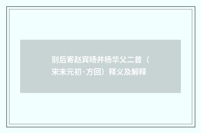 别后寄赵宾旸并杨华父二首（宋末元初·方回）释义及解释