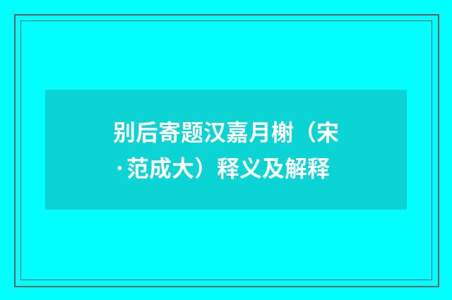 别后寄题汉嘉月榭（宋·范成大）释义及解释