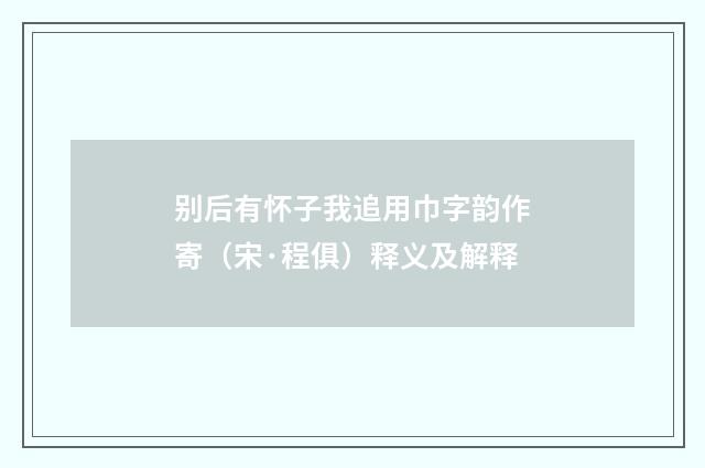 别后有怀子我追用巾字韵作寄（宋·程俱）释义及解释