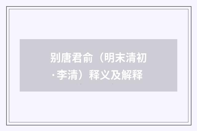 别唐君俞（明末清初·李清）释义及解释