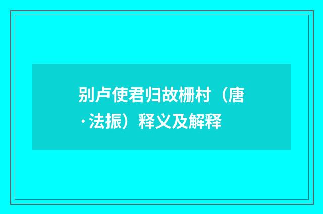 别卢使君归故栅村（唐·法振）释义及解释