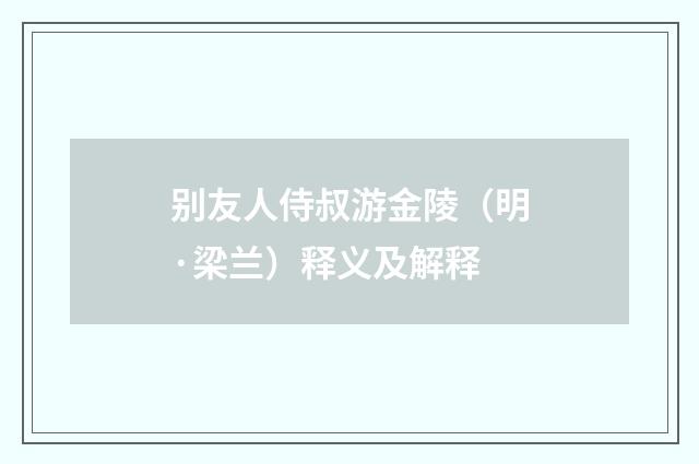别友人侍叔游金陵（明·梁兰）释义及解释