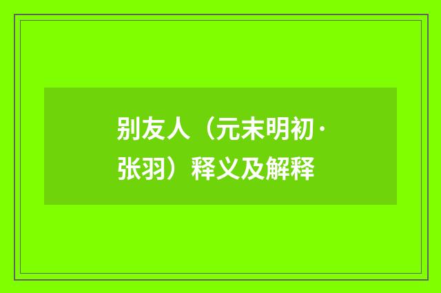 别友人（元末明初·张羽）释义及解释