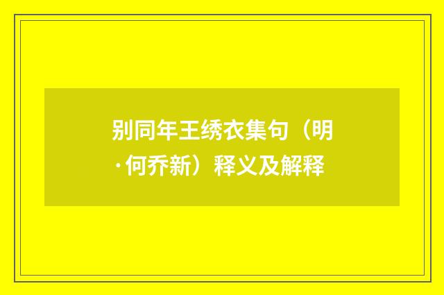 别同年王绣衣集句（明·何乔新）释义及解释