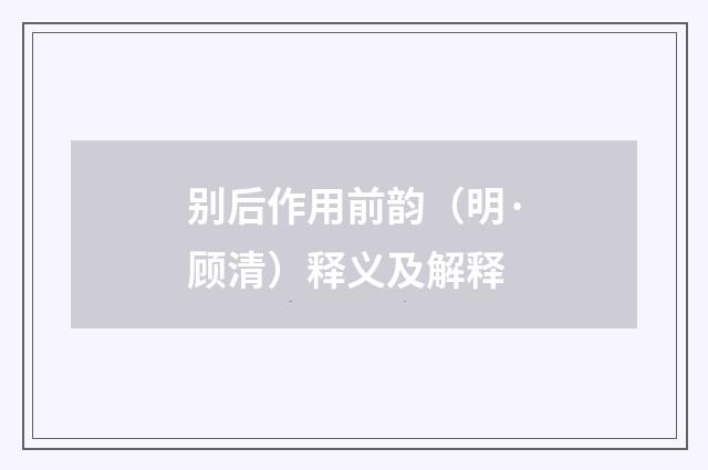 别后作用前韵（明·顾清）释义及解释