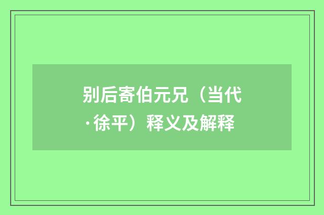 别后寄伯元兄（当代·徐平）释义及解释