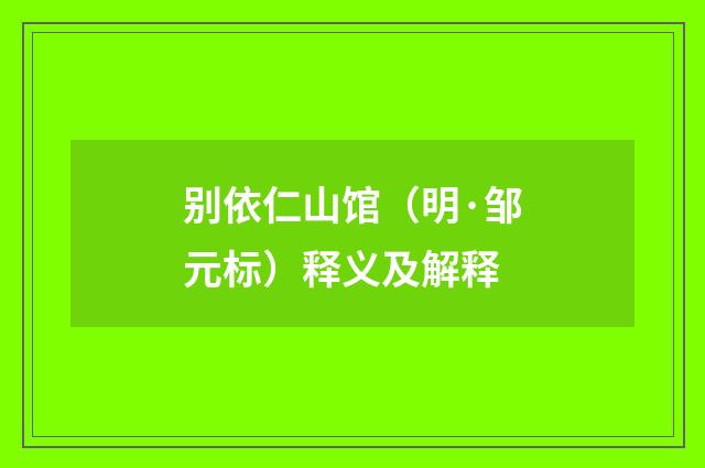 别依仁山馆（明·邹元标）释义及解释