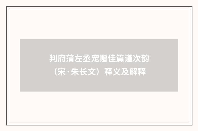 判府蒲左丞宠赠佳篇谨次韵（宋·朱长文）释义及解释